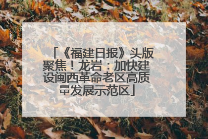 《福建日报》头版聚焦！龙岩：加快建设闽西革命老区高质量发展示范区