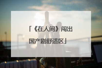 《在人间》闯出国产剧舒适区