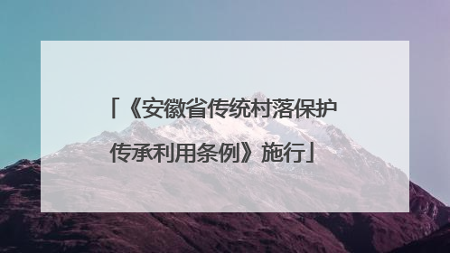 《安徽省传统村落保护传承利用条例》施行
