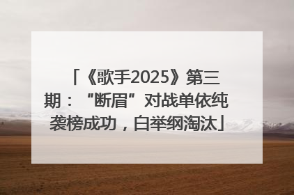 《歌手2025》第三期：“断眉”对战单依纯袭榜成功，白举纲淘汰