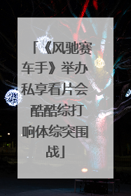 《风驰赛车手》举办私享看片会 酷酷综打响体综突围战