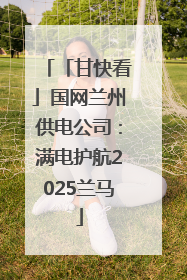 「甘快看」国网兰州供电公司：满电护航2025兰马