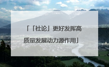 「社论」更好发挥高质量发展动力源作用