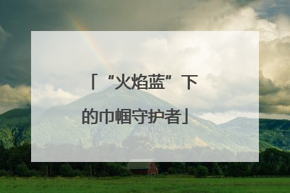 “火焰蓝”下的巾帼守护者
