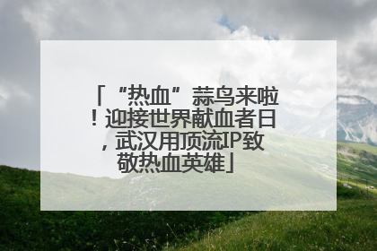 “热血”蒜鸟来啦！迎接世界献血者日，武汉用顶流IP致敬热血英雄