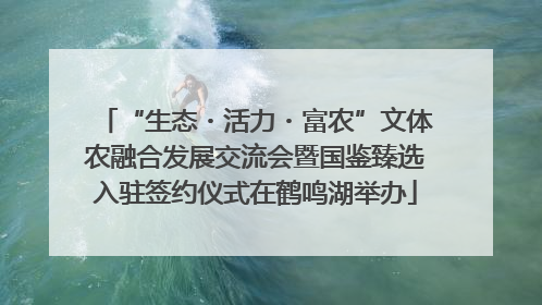 “生态・活力・富农”文体农融合发展交流会暨国鉴臻选入驻签约仪式在鹤鸣湖举办