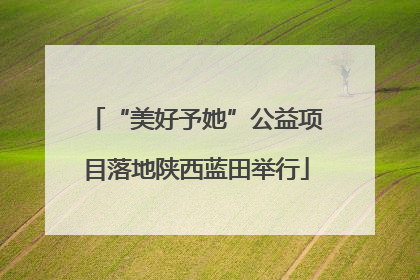 “美好予她”公益项目落地陕西蓝田举行