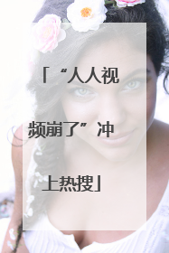 “人人视频崩了”冲上热搜