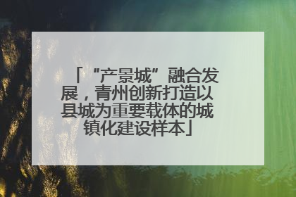 “产景城”融合发展，青州创新打造以县城为重要载体的城镇化建设样本
