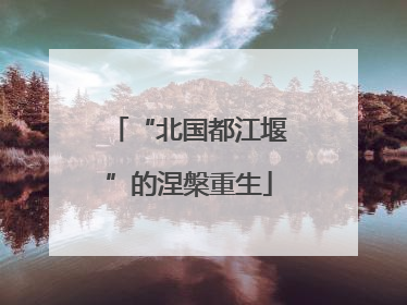 “北国都江堰”的涅槃重生