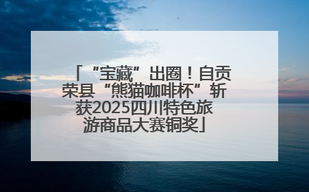 “宝藏”出圈！自贡荣县“熊猫咖啡杯”斩获2025四川特色旅游商品大赛铜奖