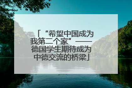 “希望中国成为我第二个家”——德国学生期待成为中德交流的桥梁