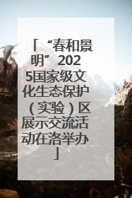 “春和景明”2025国家级文化生态保护（实验）区展示交流活动在洛举办