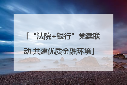“法院+银行”党建联动 共建优质金融环境