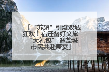 “苏超”引爆双城狂欢！宿迁备好文旅“大礼包” 邀盐城市民共赴盛宴