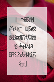 “郑州-首尔”邮政货运航线复飞 每周3班常态化运行
