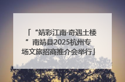 “靖彩江南·奇遇土楼”南靖县2025杭州专场文旅招商推介会举行