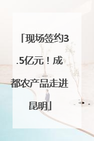 现场签约3.5亿元！成都农产品走进昆明