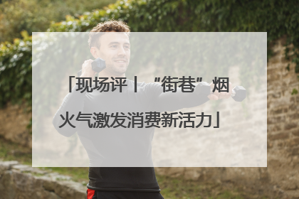 现场评丨“街巷”烟火气激发消费新活力