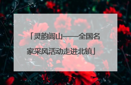 灵韵闾山——全国名家采风活动走进北镇
