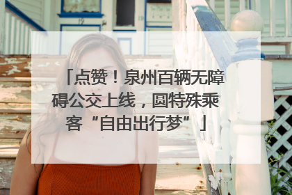 点赞！泉州百辆无障碍公交上线，圆特殊乘客“自由出行梦”
