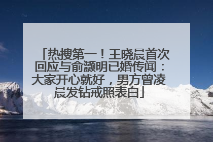 热搜第一！王晓晨首次回应与俞灏明已婚传闻：大家开心就好，男方曾凌晨发钻戒照表白