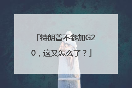 特朗普不参加G20，这又怎么了？