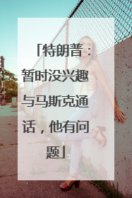特朗普：暂时没兴趣与马斯克通话，他有问题