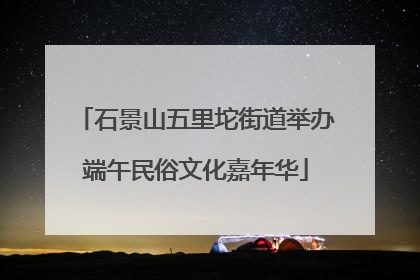 石景山五里坨街道举办端午民俗文化嘉年华