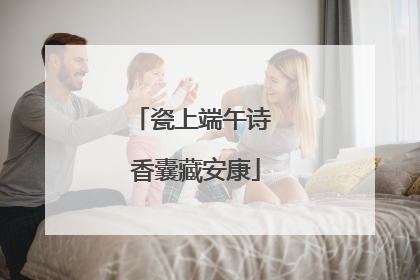 瓷上端午诗 香囊藏安康
