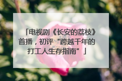 电视剧《长安的荔枝》首播，初评“跨越千年的打工人生存指南”