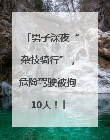 男子深夜“杂技骑行”，危险驾驶被拘10天！