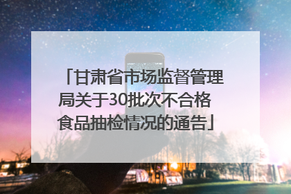 甘肃省市场监督管理局关于30批次不合格食品抽检情况的通告