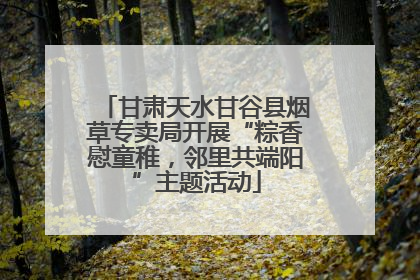 甘肃天水甘谷县烟草专卖局开展“粽香慰童稚，邻里共端阳”主题活动