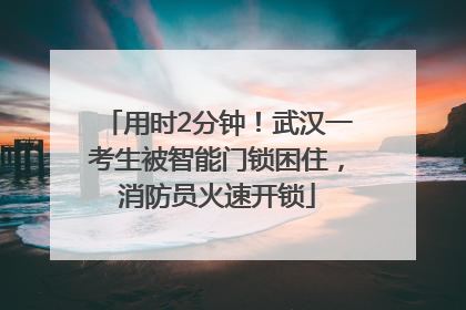 用时2分钟！武汉一考生被智能门锁困住，消防员火速开锁