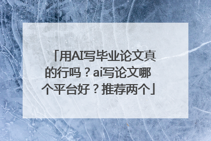 用AI写毕业论文真的行吗？ai写论文哪个平台好？推荐两个