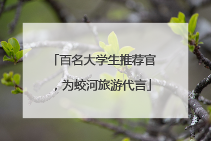百名大学生推荐官，为蛟河旅游代言