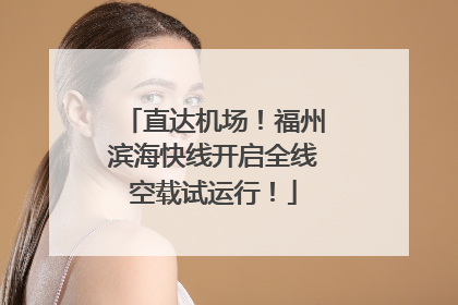 直达机场！福州滨海快线开启全线空载试运行！