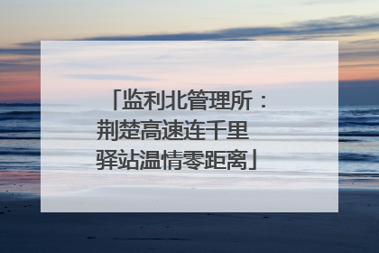 监利北管理所：荆楚高速连千里 驿站温情零距离