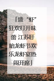 盛“虾”狂欢打开味蕾 江苏盱眙龙虾节欢乐龙虾宴热闹开席