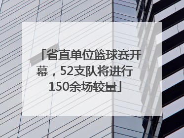 省直单位篮球赛开幕，52支队将进行150余场较量