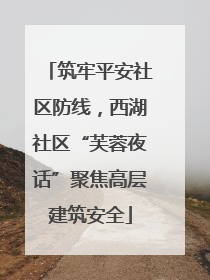 筑牢平安社区防线，西湖社区“芙蓉夜话”聚焦高层建筑安全