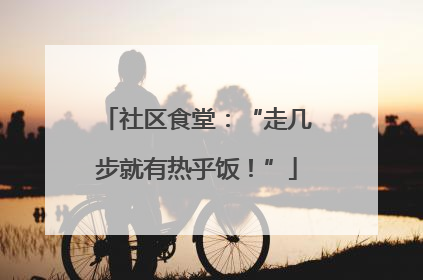 社区食堂：“走几步就有热乎饭！”