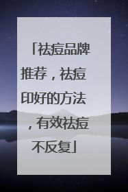 祛痘品牌推荐，祛痘印好的方法，有效祛痘不反复