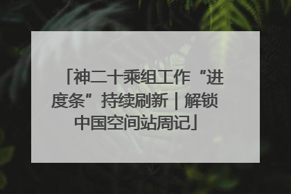 神二十乘组工作“进度条”持续刷新｜解锁中国空间站周记