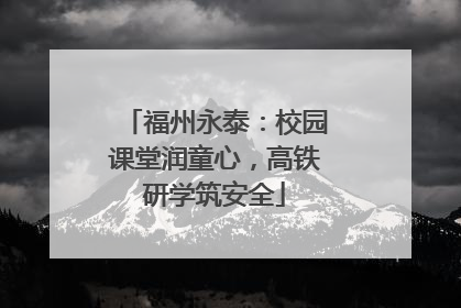 福州永泰：校园课堂润童心，高铁研学筑安全