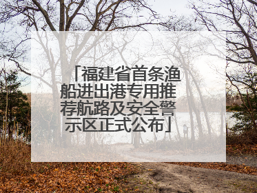 福建省首条渔船进出港专用推荐航路及安全警示区正式公布