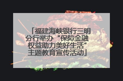 福建海峡银行三明分行举办“保障金融权益助力美好生活”主题教育宣传活动