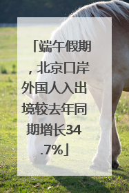端午假期，北京口岸外国人入出境较去年同期增长34.7%
