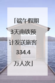 端午假期3天南铁预计发送旅客334.4万人次